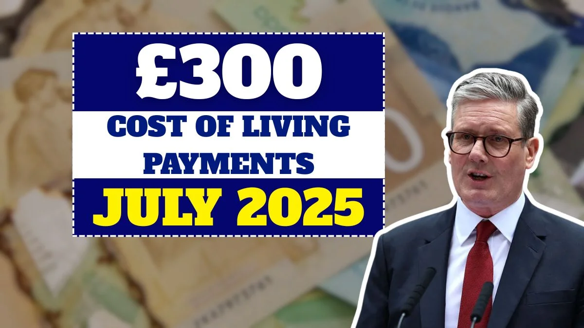 £300 Cost of Living Payments Arriving July 2025