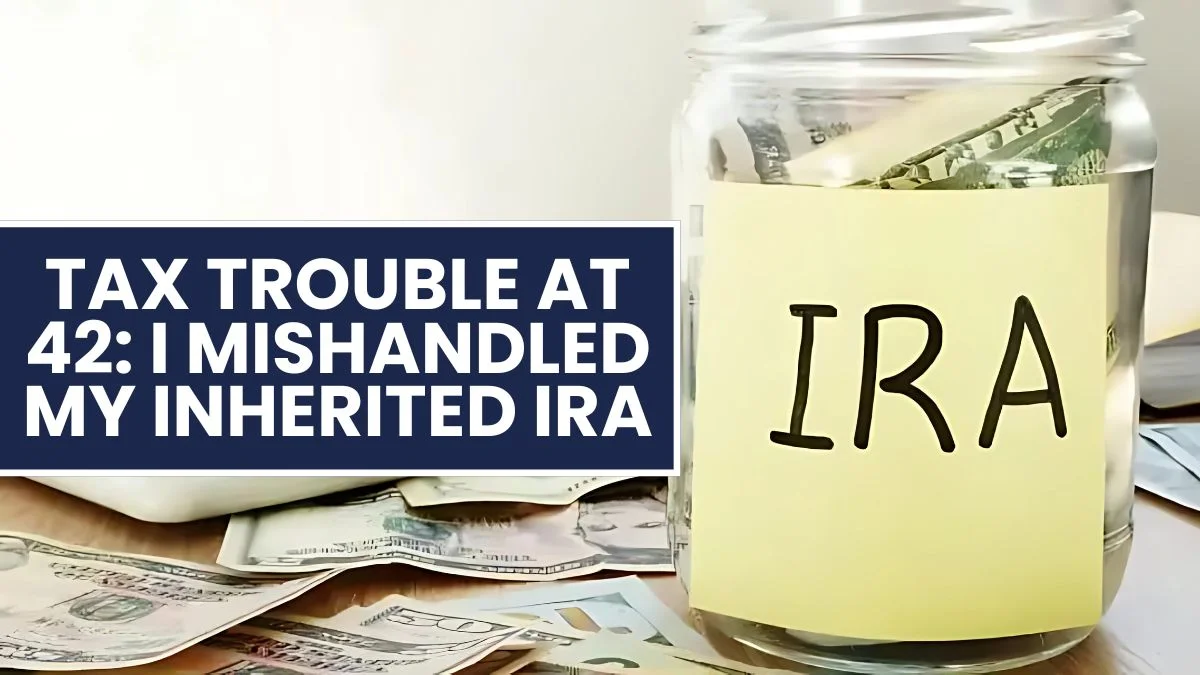 Tax Trouble at 42: I Mishandled My Inherited IRA – Now What?